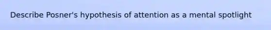 Describe Posner's hypothesis of attention as a mental spotlight