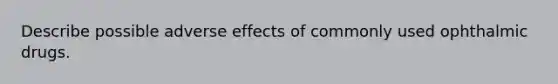 Describe possible adverse effects of commonly used ophthalmic drugs.