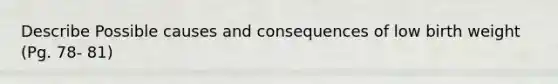 Describe Possible causes and consequences of low birth weight (Pg. 78- 81)