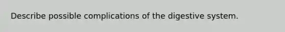 Describe possible complications of the digestive system.