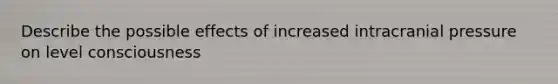 Describe the possible effects of increased intracranial pressure on level consciousness