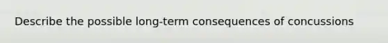 Describe the possible long-term consequences of concussions