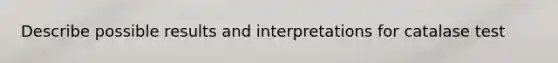 Describe possible results and interpretations for catalase test