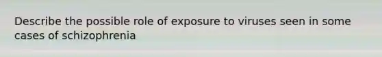 Describe the possible role of exposure to viruses seen in some cases of schizophrenia