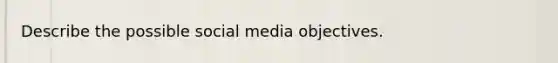 Describe the possible social media objectives.