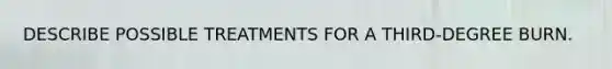 DESCRIBE POSSIBLE TREATMENTS FOR A THIRD-DEGREE BURN.