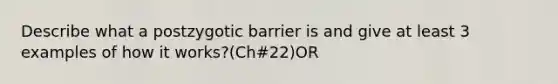 Describe what a postzygotic barrier is and give at least 3 examples of how it works?(Ch#22)OR