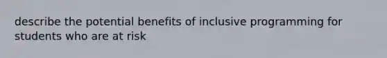 describe the potential benefits of inclusive programming for students who are at risk