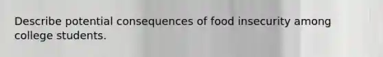 Describe potential consequences of food insecurity among college students.