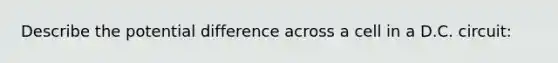 Describe the potential difference across a cell in a D.C. circuit: