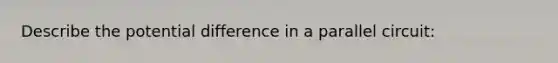 Describe the potential difference in a parallel circuit: