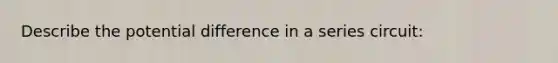 Describe the potential difference in a series circuit: