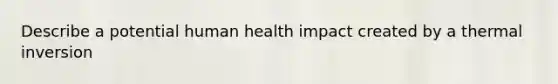 Describe a potential human health impact created by a thermal inversion