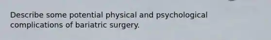 Describe some potential physical and psychological complications of bariatric surgery.