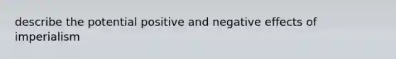 describe the potential positive and negative effects of imperialism