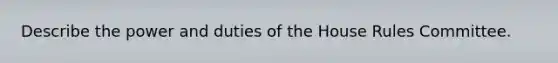 Describe the power and duties of the House Rules Committee.