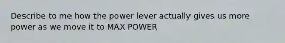 Describe to me how the power lever actually gives us more power as we move it to MAX POWER