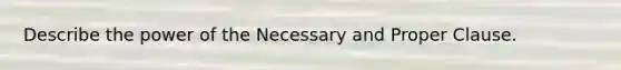 Describe the power of the Necessary and Proper Clause.