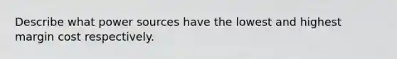 Describe what power sources have the lowest and highest margin cost respectively.