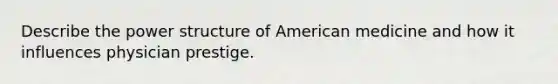 Describe the power structure of American medicine and how it influences physician prestige.