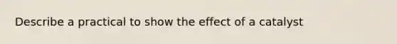 Describe a practical to show the effect of a catalyst