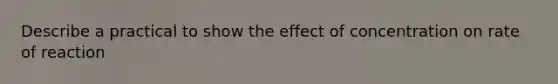 Describe a practical to show the effect of concentration on rate of reaction