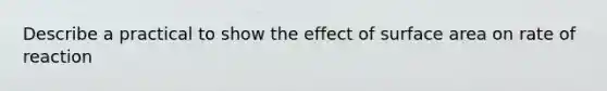 Describe a practical to show the effect of surface area on rate of reaction