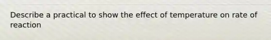 Describe a practical to show the effect of temperature on rate of reaction