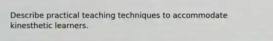 Describe practical teaching techniques to accommodate kinesthetic learners.