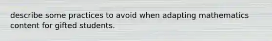 describe some practices to avoid when adapting mathematics content for gifted students.