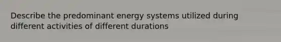 Describe the predominant energy systems utilized during different activities of different durations