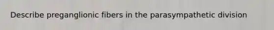 Describe preganglionic fibers in the parasympathetic division