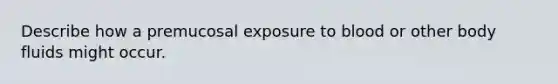 Describe how a premucosal exposure to blood or other body fluids might occur.