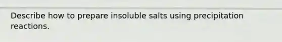 Describe how to prepare insoluble salts using precipitation reactions.