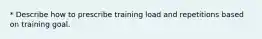 * Describe how to prescribe training load and repetitions based on training goal.