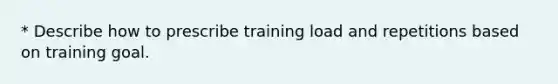 * Describe how to prescribe training load and repetitions based on training goal.