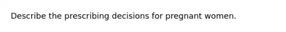 Describe the prescribing decisions for pregnant women.