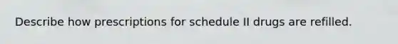 Describe how prescriptions for schedule II drugs are refilled.