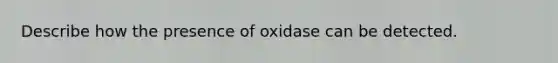 Describe how the presence of oxidase can be detected.