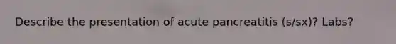 Describe the presentation of acute pancreatitis (s/sx)? Labs?