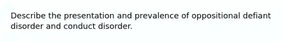 Describe the presentation and prevalence of oppositional defiant disorder and conduct disorder.