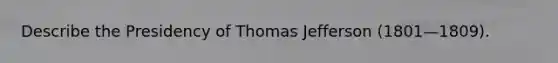 Describe the Presidency of Thomas Jefferson (1801—1809).