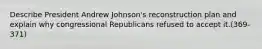 Describe President Andrew Johnson's reconstruction plan and explain why congressional Republicans refused to accept it.(369-371)