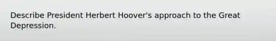 Describe President Herbert Hoover's approach to the Great Depression.