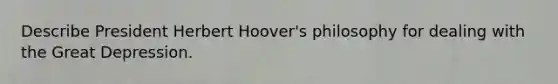 Describe President Herbert Hoover's philosophy for dealing with the Great Depression.