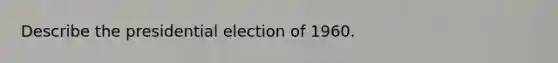 Describe the presidential election of 1960.