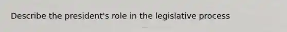 Describe the president's role in the legislative process