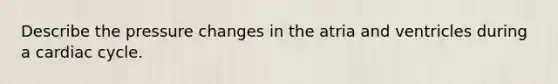 Describe the pressure changes in the atria and ventricles during a cardiac cycle.