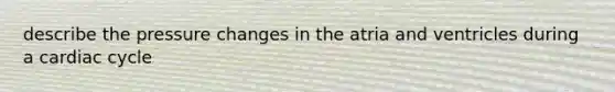 describe the pressure changes in the atria and ventricles during a cardiac cycle