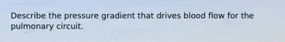 Describe the pressure gradient that drives blood flow for the pulmonary circuit.